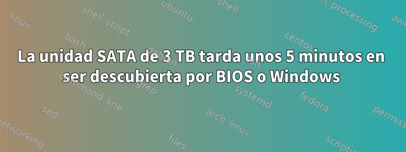 La unidad SATA de 3 TB tarda unos 5 minutos en ser descubierta por BIOS o Windows