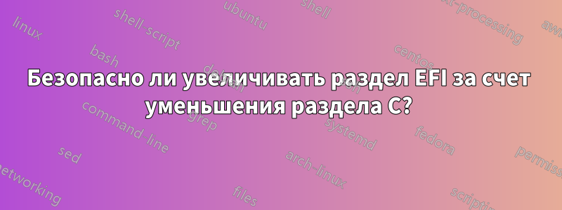 Безопасно ли увеличивать раздел EFI за счет уменьшения раздела C?