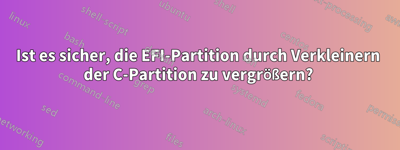 Ist es sicher, die EFI-Partition durch Verkleinern der C-Partition zu vergrößern?