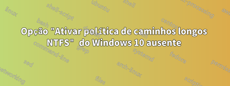 Opção "Ativar política de caminhos longos NTFS" do Windows 10 ausente