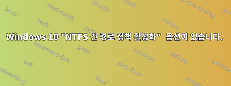 Windows 10 "NTFS 긴 경로 정책 활성화" 옵션이 없습니다.