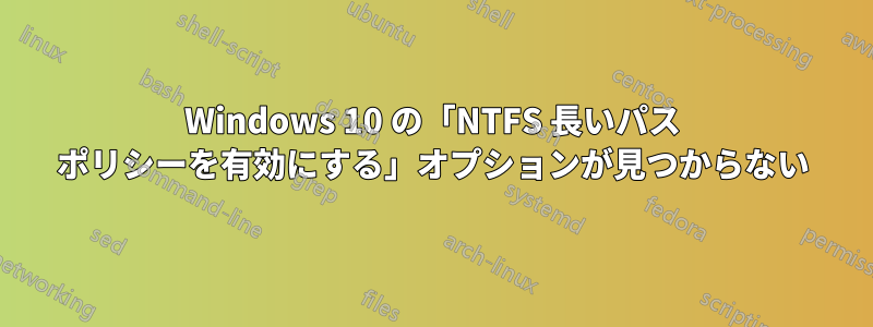 Windows 10 の「NTFS 長いパス ポリシーを有効にする」オプションが見つからない