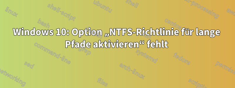 Windows 10: Option „NTFS-Richtlinie für lange Pfade aktivieren“ fehlt