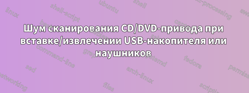 Шум сканирования CD/DVD-привода при вставке/извлечении USB-накопителя или наушников