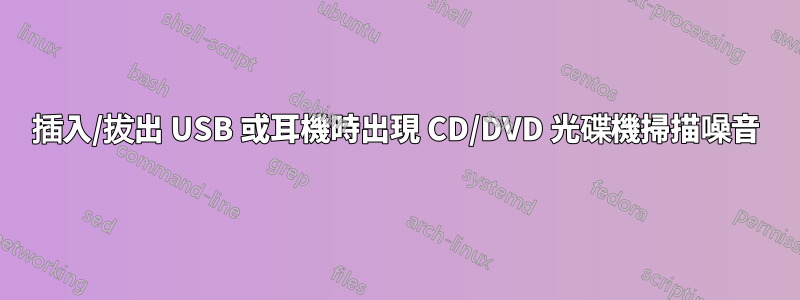 插入/拔出 USB 或耳機時出現 CD/DVD 光碟機掃描噪音