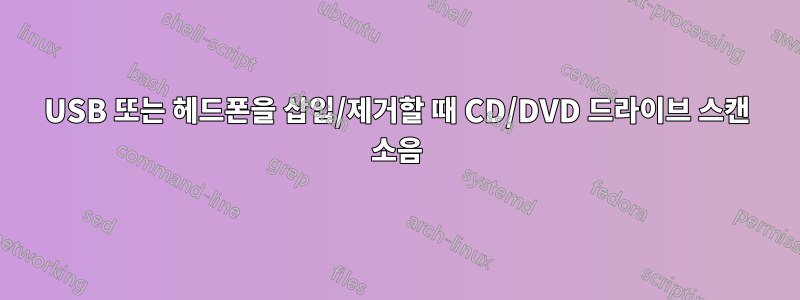 USB 또는 헤드폰을 삽입/제거할 때 CD/DVD 드라이브 스캔 소음