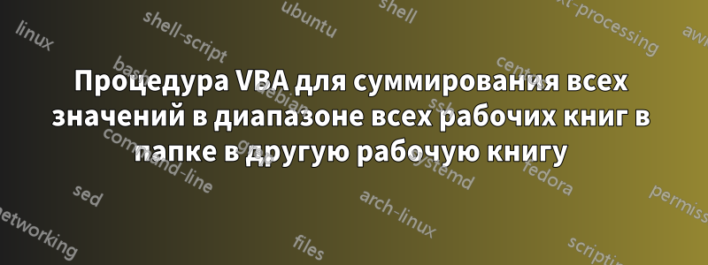 Процедура VBA для суммирования всех значений в диапазоне всех рабочих книг в папке в другую рабочую книгу