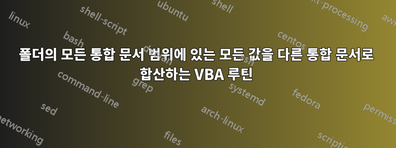 폴더의 모든 통합 문서 범위에 있는 모든 값을 다른 통합 문서로 합산하는 VBA 루틴