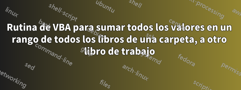 Rutina de VBA para sumar todos los valores en un rango de todos los libros de una carpeta, a otro libro de trabajo