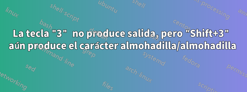 La tecla "3" no produce salida, pero "Shift+3" aún produce el carácter almohadilla/almohadilla