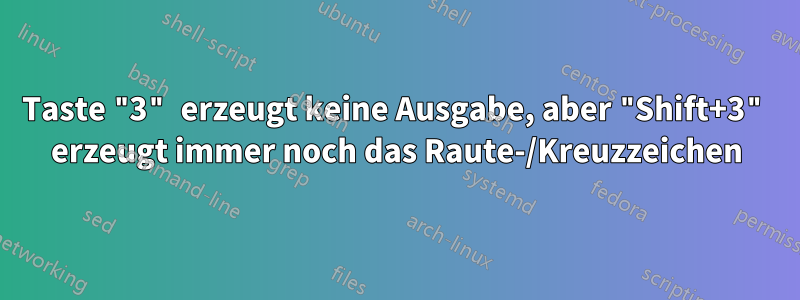 Taste "3" erzeugt keine Ausgabe, aber "Shift+3" erzeugt immer noch das Raute-/Kreuzzeichen