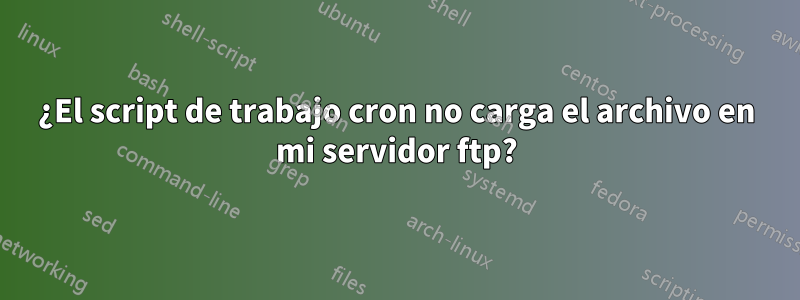 ¿El script de trabajo cron no carga el archivo en mi servidor ftp?