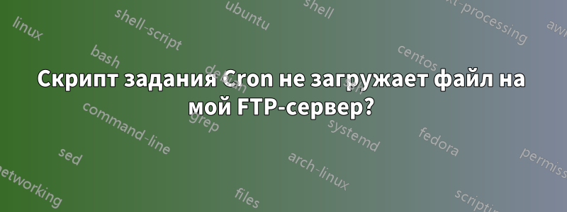 Скрипт задания Cron не загружает файл на мой FTP-сервер?