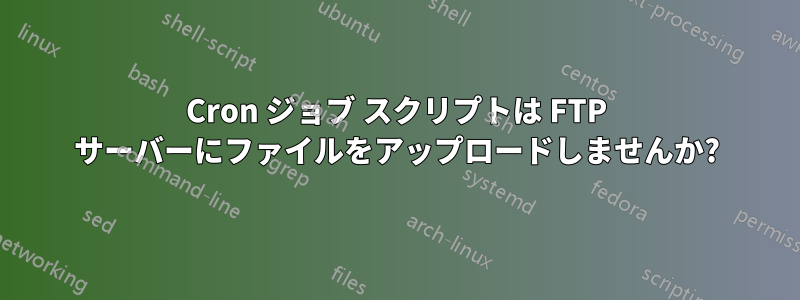 Cron ジョブ スクリプトは FTP サーバーにファイルをアップロードしませんか?