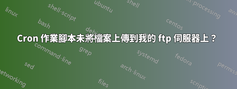 Cron 作業腳本未將檔案上傳到我的 ftp 伺服器上？