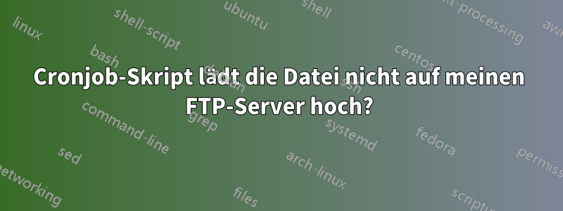 Cronjob-Skript lädt die Datei nicht auf meinen FTP-Server hoch?