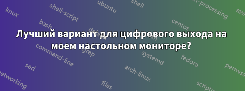 Лучший вариант для цифрового выхода на моем настольном мониторе?