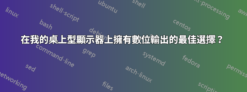 在我的桌上型顯示器上擁有數位輸出的最佳選擇？