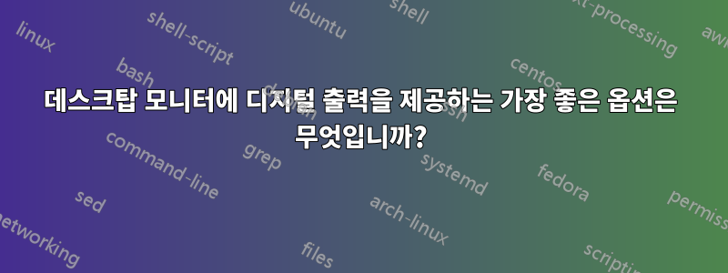 데스크탑 모니터에 디지털 출력을 제공하는 가장 좋은 옵션은 무엇입니까?