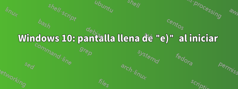 Windows 10: pantalla llena de "e)" al iniciar