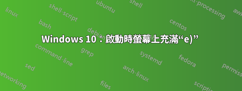 Windows 10：啟動時螢幕上充滿“e)”