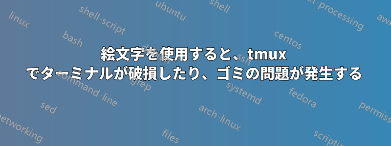 絵文字を使用すると、tmux でターミナルが破損したり、ゴミの問題が発生する