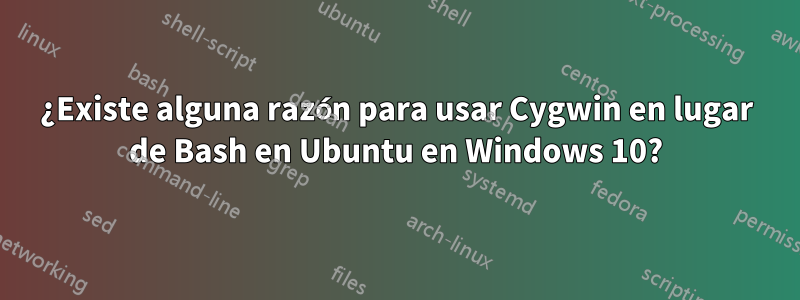 ¿Existe alguna razón para usar Cygwin en lugar de Bash en Ubuntu en Windows 10?