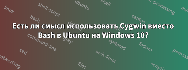 Есть ли смысл использовать Cygwin вместо Bash в Ubuntu на Windows 10?