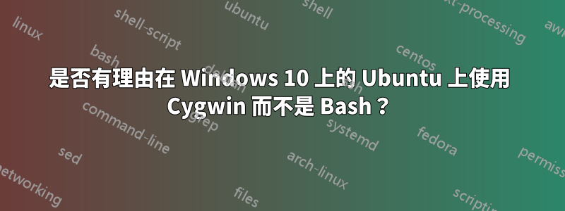 是否有理由在 Windows 10 上的 Ubuntu 上使用 Cygwin 而不是 Bash？