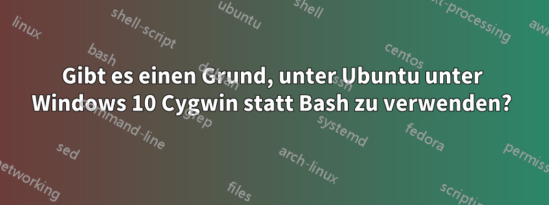 Gibt es einen Grund, unter Ubuntu unter Windows 10 Cygwin statt Bash zu verwenden?