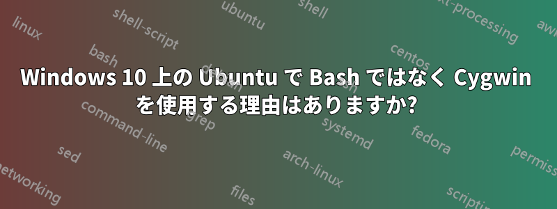 Windows 10 上の Ubuntu で Bash ではなく Cygwin を使用する理由はありますか?