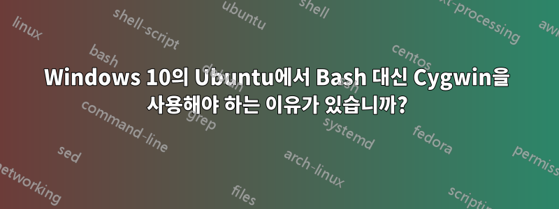 Windows 10의 Ubuntu에서 Bash 대신 Cygwin을 사용해야 하는 이유가 있습니까?