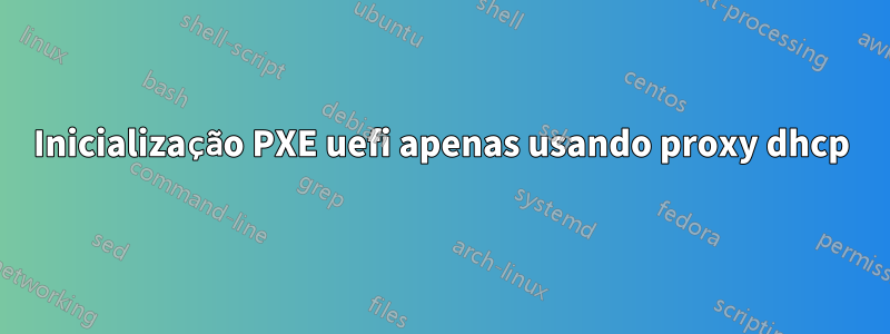 Inicialização PXE uefi apenas usando proxy dhcp