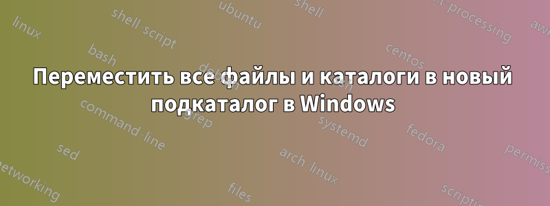 Переместить все файлы и каталоги в новый подкаталог в Windows