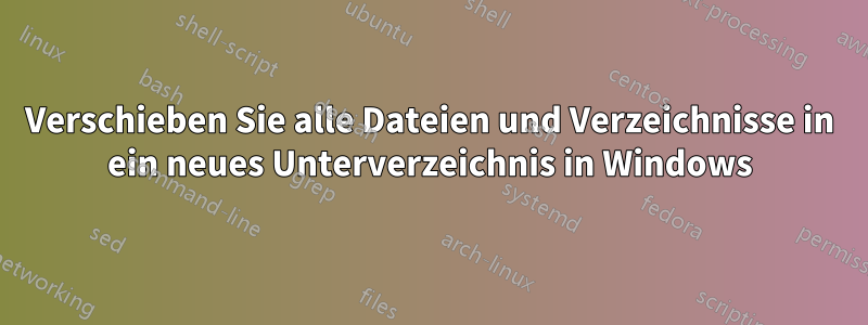 Verschieben Sie alle Dateien und Verzeichnisse in ein neues Unterverzeichnis in Windows