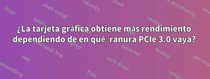 ¿La tarjeta gráfica obtiene más rendimiento dependiendo de en qué ranura PCIe 3.0 vaya?