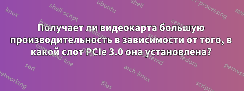 Получает ли видеокарта большую производительность в зависимости от того, в какой слот PCIe 3.0 она установлена?