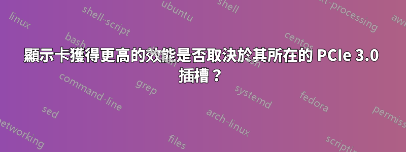 顯示卡獲得更高的效能是否取決於其所在的 PCIe 3.0 插槽？