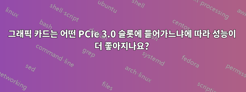 그래픽 카드는 어떤 PCIe 3.0 슬롯에 들어가느냐에 따라 성능이 더 좋아지나요?