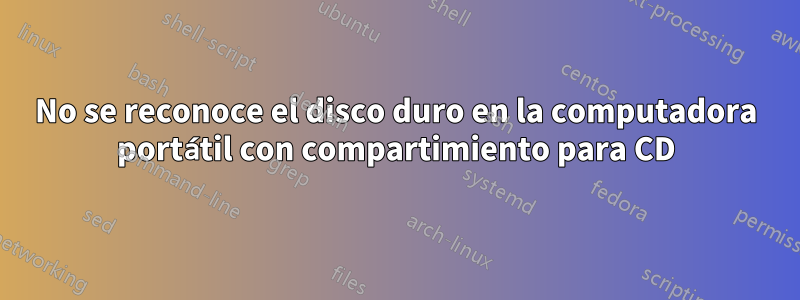 No se reconoce el disco duro en la computadora portátil con compartimiento para CD