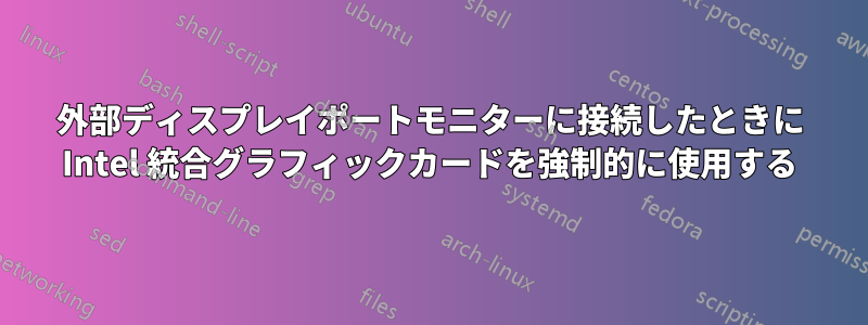 外部ディスプレイポートモニターに接続したときに Intel 統合グラフィックカードを強制的に使用する