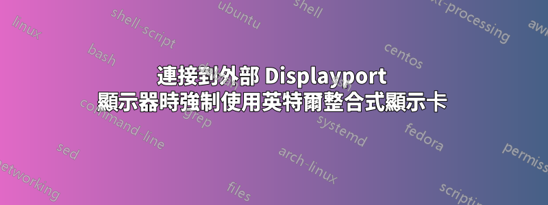 連接到外部 Displayport 顯示器時強制使用英特爾整合式顯示卡