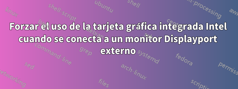 Forzar el uso de la tarjeta gráfica integrada Intel cuando se conecta a un monitor Displayport externo