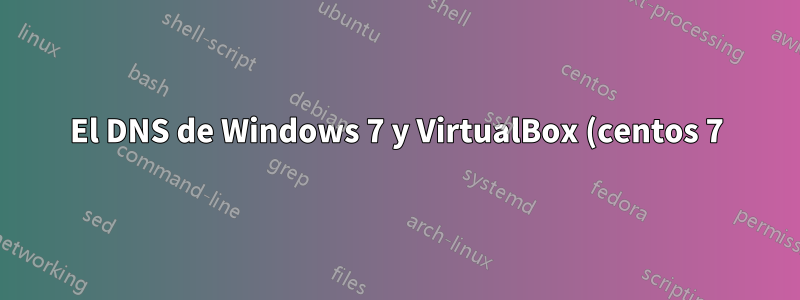 El DNS de Windows 7 y VirtualBox (centos 7) no funciona