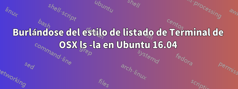 Burlándose del estilo de listado de Terminal de OSX ls -la en Ubuntu 16.04