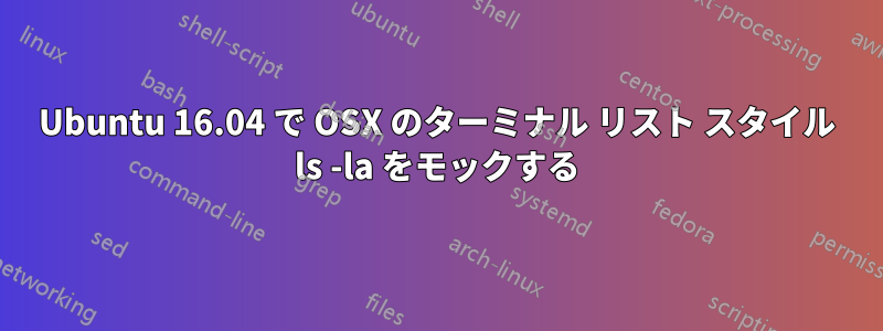 Ubuntu 16.04 で OSX のターミナル リスト スタイル ls -la をモックする