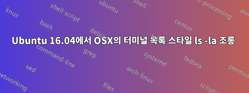 Ubuntu 16.04에서 OSX의 터미널 목록 스타일 ls -la 조롱