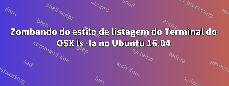 Zombando do estilo de listagem do Terminal do OSX ls -la no Ubuntu 16.04