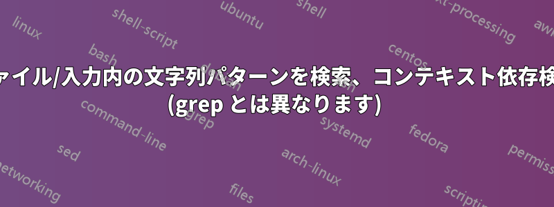 ファイル/入力内の文字列パターンを検索、コンテキスト依存検索 (grep とは異なります)