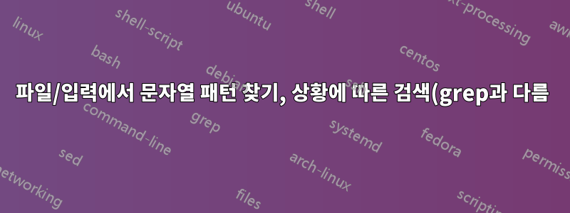 파일/입력에서 문자열 패턴 찾기, 상황에 따른 검색(grep과 다름)